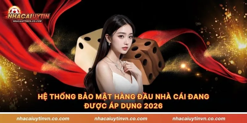 Hệ thống bảo mật hàng đầu nhà cái đang được áp dụng 2026